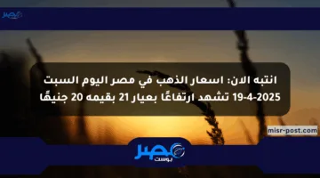 انتبه الآن: أسعار الذهب في مصر اليوم السبت 19-4-2025 تشهد ارتفاعًا بعيار 21 بقيمة 20 جنيهًا